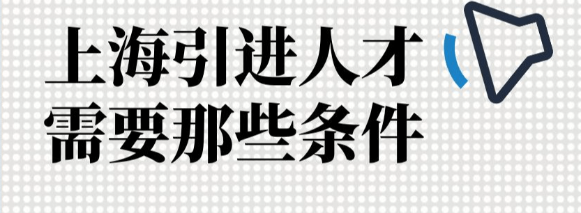 人才落户上海引进人才需哪些条件？